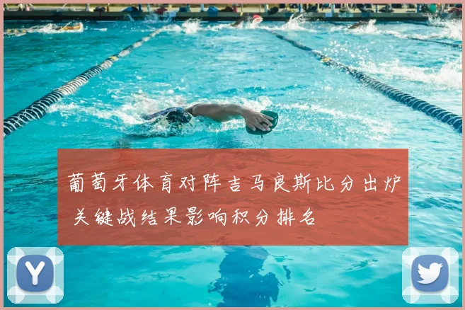 葡萄牙体育对阵吉马良斯比分出炉 关键战结果影响积分排名