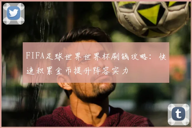 FIFA足球世界世界杯刷钱攻略:快速积累金币提升阵容实力