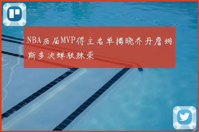 NBA历届MVP得主名单揭晓乔丹詹姆斯多次蝉联殊荣
