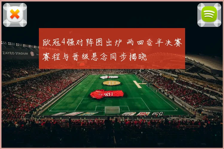 欧冠4强对阵图出炉 两回合半决赛赛程与晋级悬念同步揭晓