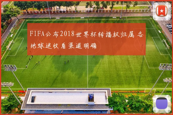FIFA公布2018世界杯转播权归属 各地球迷收看渠道明确