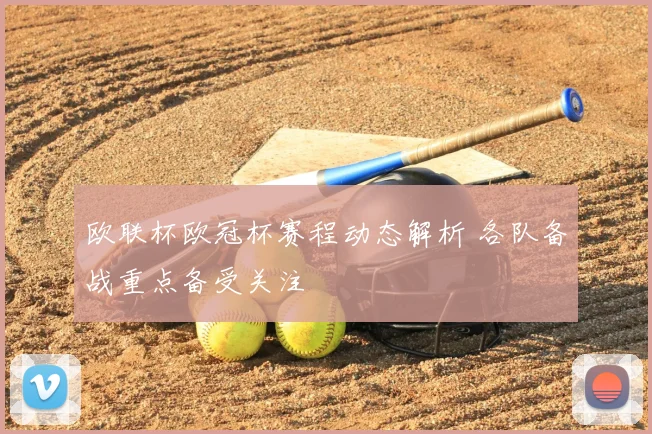 欧联杯欧冠杯赛程动态解析 各队备战重点备受关注