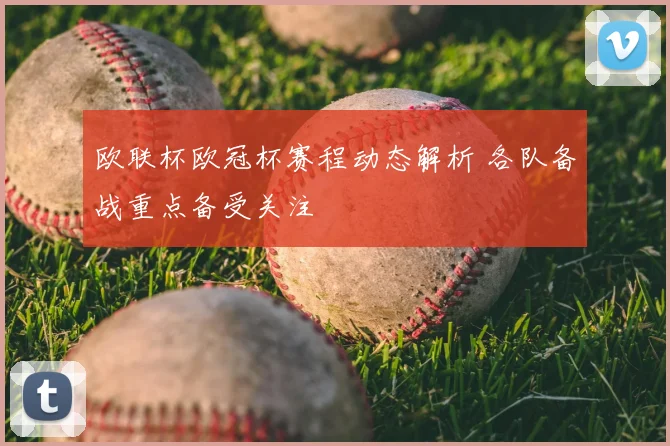欧联杯欧冠杯赛程动态解析 各队备战重点备受关注